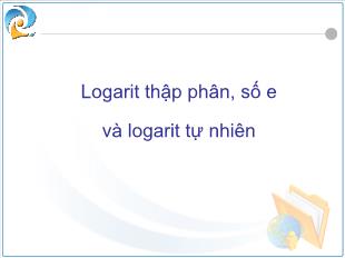 Bài giảng môn Giải tích lớp 12 - Logarit thập phân, số e và logarit tự nhiên