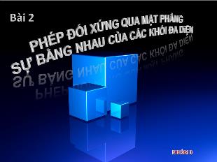 Bài giảng môn Hình lớp 12 - Bài 2: Phép đối xứng qua mặt phẳng sự bằng nhau của các khối đa diện