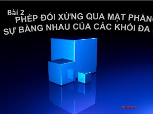 Bài giảng môn Hình lớp 12 - Bài 2: Phép đối xứng qua mặt phẳng sự bằng nhau của các khối đa diện (Tiếp)