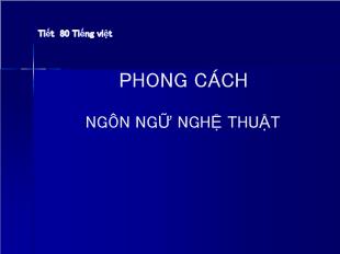 Bài giảng Ngữ văn 10 - Tiết 80 tiếng Việt phong cách ngôn ngữ nghệ thuật