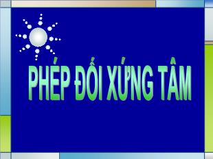 Bài giảng Hình 11 §4: Phép đối xứng tâm