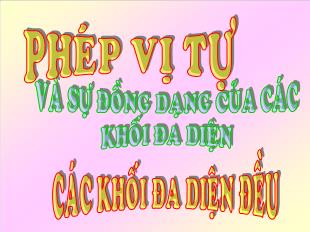 Bài giảng môn Hình học khối 12 - Phép vị tự và sự đồng dạng của các khối đa diện đều