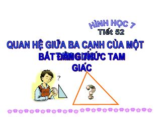 Bài giảng môn Hình học lớp 7 - Tiết 52: Quan hệ giữa ba cạnh của một tam giác bất đẳng thức tam giác (Tiết 1)