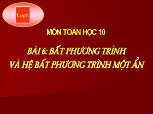 Bài giảng môn Toán 10 - Bài 6: Bất phương trình và hệ bất phươbg trình một ẩn