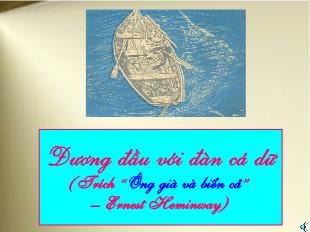 Bài giảng môn học Ngữ văn lớp 12 - Đương đầu với đàn cá dữ (Trích “Ông già và biển cả” – Ernest Heminway) (Tiếp theo)