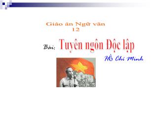 Bài giảng môn học Ngữ văn lớp 12 - Tuyên ngôn độc lập - Hồ Chí Minh (tiết 11)