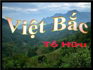 Bài giảng Ngữ văn 12: Việt Bắc - Tố Hữu